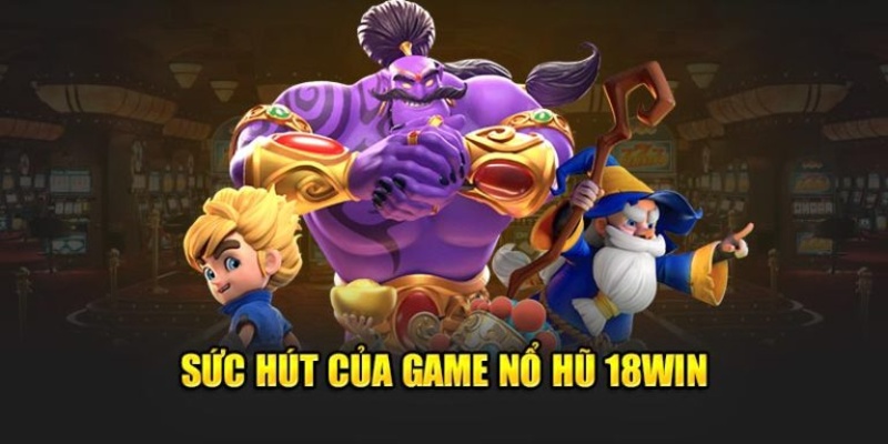 Nổ hũ tại 18win là sảnh game rất đa dạng trò chơi